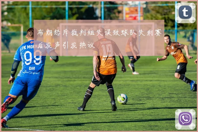 布朗怒斥裁判组失误致球队失利赛后发声引发热议