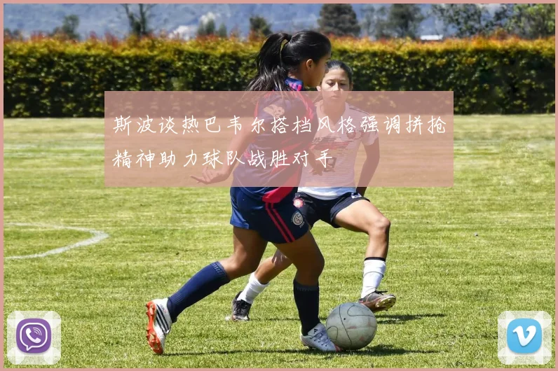 斯波谈热巴韦尔搭档风格强调拼抢精神助力球队战胜对手
