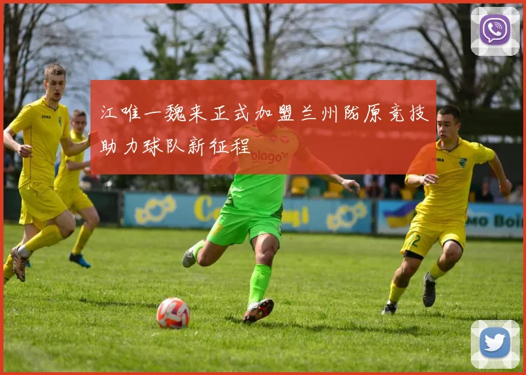 江唯一魏来正式加盟兰州陇原竞技助力球队新征程