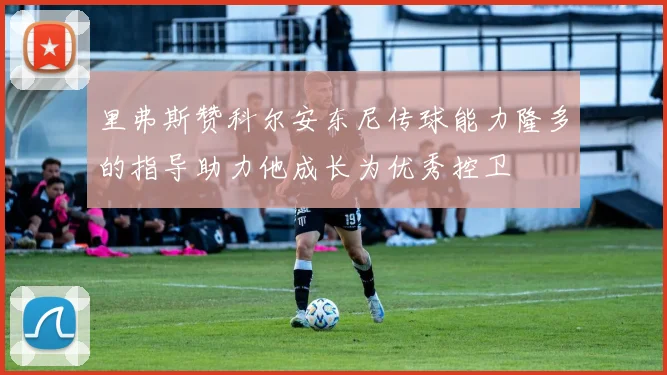 里弗斯赞科尔安东尼传球能力隆多的指导助力他成长为优秀控卫