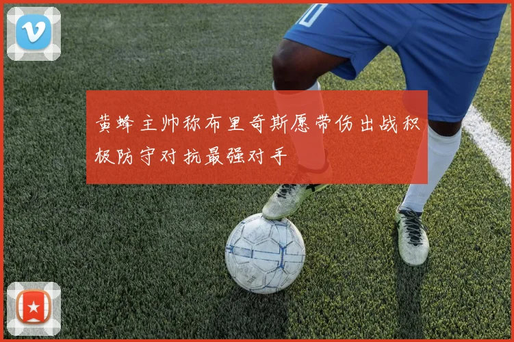 黄蜂主帅称布里奇斯愿带伤出战积极防守对抗最强对手