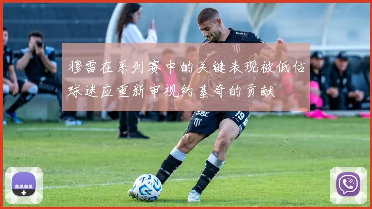穆雷在系列赛中的关键表现被低估球迷应重新审视约基奇的贡献