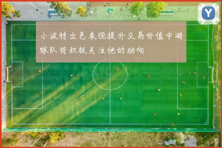 小波特出色表现提升交易价值中游球队将积极关注他的动向