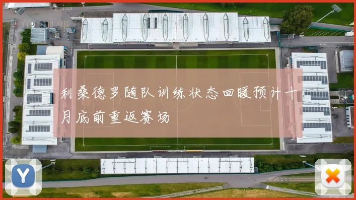 利桑德罗随队训练状态回暖预计十月底前重返赛场