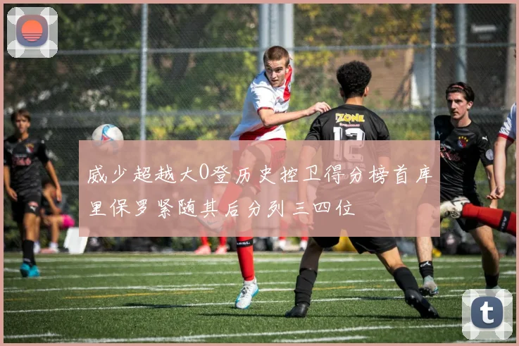 威少超越大O登历史控卫得分榜首库里保罗紧随其后分列三四位
