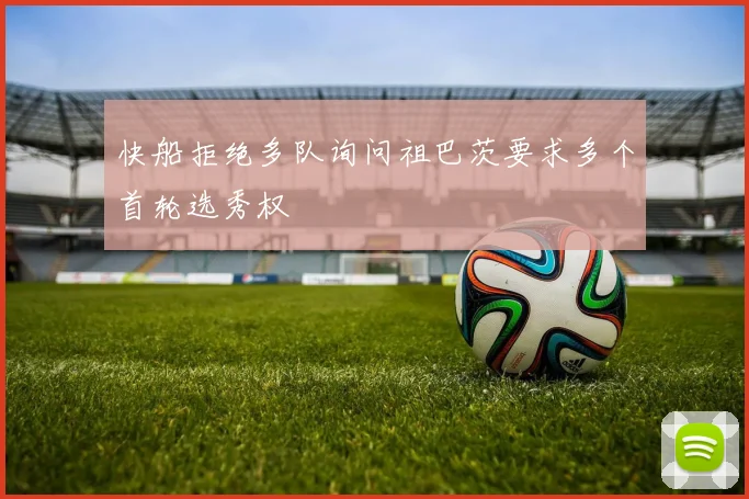 快船拒绝多队询问祖巴茨要求多个首轮选秀权