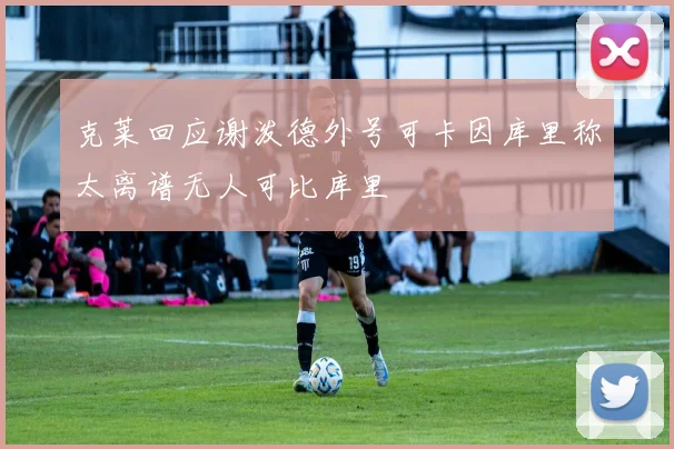 克莱回应谢泼德外号可卡因库里称太离谱无人可比库里