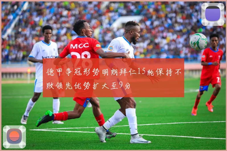 德甲争冠形势明朗拜仁15轮保持不败领先优势扩大至9分